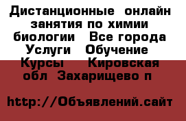 Дистанционные (онлайн) занятия по химии, биологии - Все города Услуги » Обучение. Курсы   . Кировская обл.,Захарищево п.